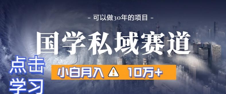暴力国学私域赛道，小白月入10万+，引流+转化完整流程【揭秘】-彼飞网创
