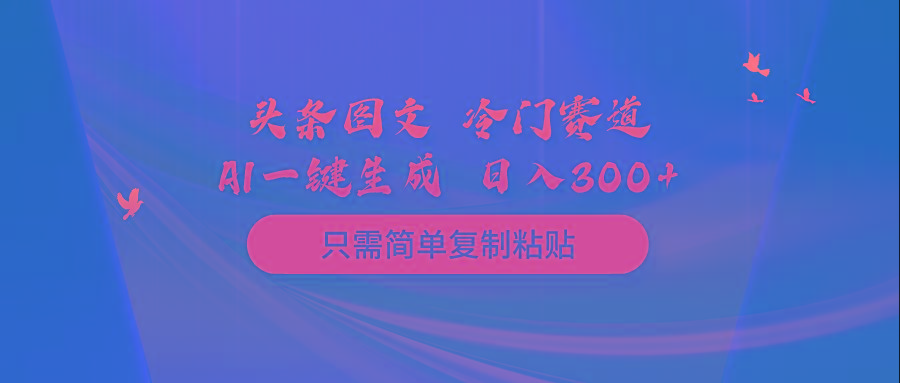 (10039期)头条图文 冷门赛道 只需简单复制粘贴 几分钟一条作品 日入300+-彼飞网创