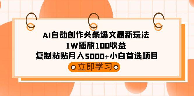(9260期)AI自动创作头条爆文最新玩法 1W播放100收益 复制粘贴月入5000+小白首选项目-彼飞网创
