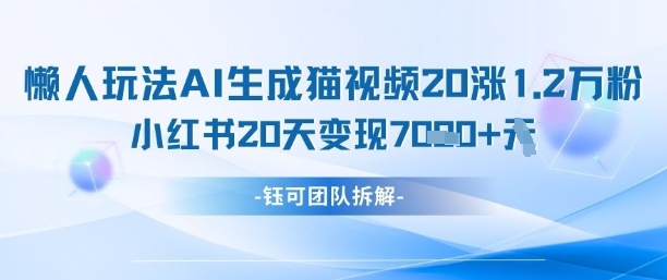 懒人玩法AI生成猫咪图片视频，20涨1.2W万粉，小红书商单20天变现7k-彼飞网创