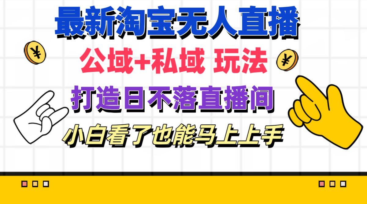 最新淘宝无人直播 公域+私域玩法打造真正的日不落直播间 小白看了也能…-彼飞网创