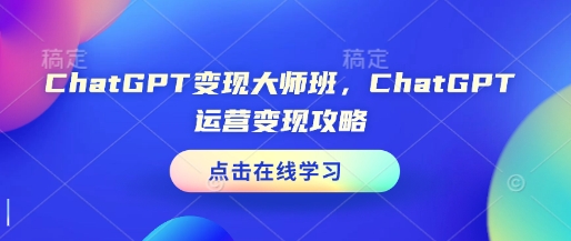 ChatGPT变现大师班，ChatGPT运营变现攻略-彼飞网创