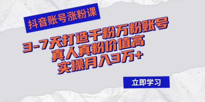 抖音账号涨粉课：3-7天打造千粉万粉账号，真人真粉价值高，实操月入3万+-彼飞网创