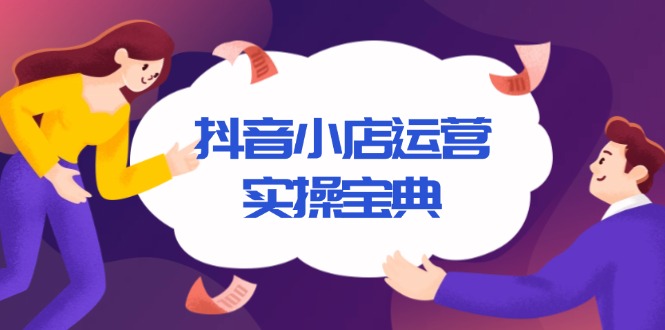 抖音小店运营实操宝典，从入驻到推广，详解店铺搭建及千川广告投放技巧-彼飞网创