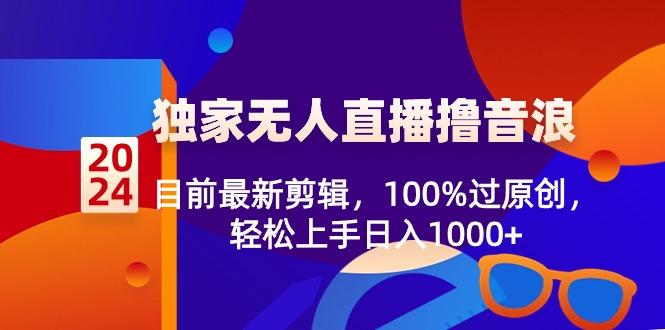 2024独家无人直播撸音浪，目前最新剪辑，100%过原创，轻松上手日入1000+-彼飞网创