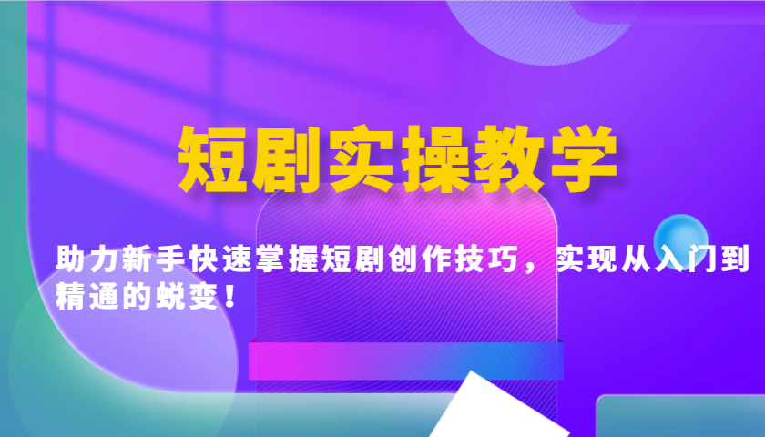 短剧实操教学，助力新手快速掌握短剧创作技巧，实现从入门到精通的蜕变！-彼飞网创