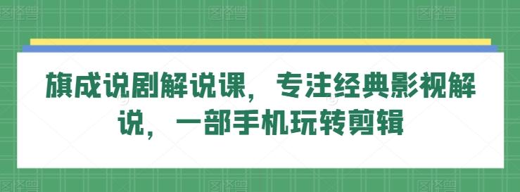 旗成说剧解说课，专注经典影视解说，一部手机玩转剪辑-彼飞网创