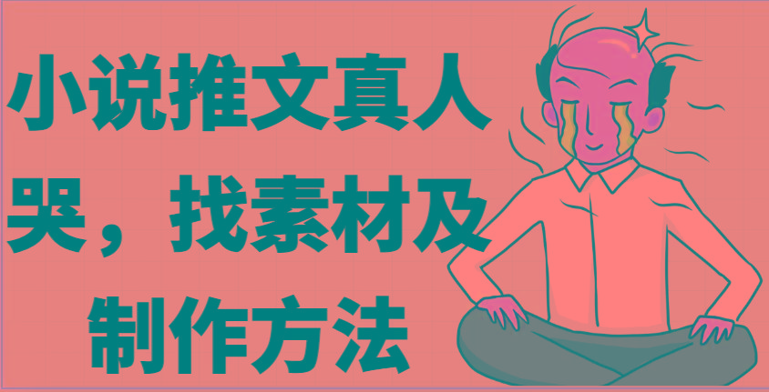 小说推文真人出镜哭，找素材及制作方法-彼飞网创