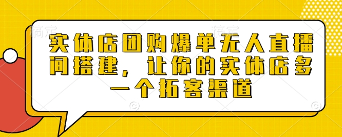 实体店团购爆单无人直播间搭建，让你的实体店多一个拓客渠道-彼飞网创