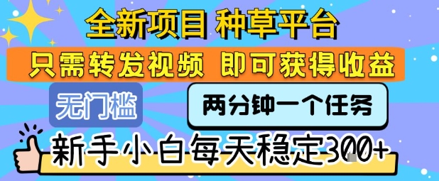 全新项目 种草平台 只需要转发任务视频 即可获得收益 新手小白每天稳定3张+【揭秘】-彼飞网创