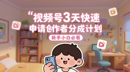 视频号3天快速申请创作者分成计划，新手小白必看-彼飞网创