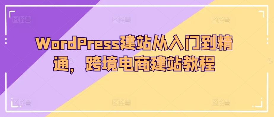 WordPress建站从入门到精通，跨境电商建站教程-彼飞网创