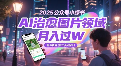 2025公众号小绿书AI治愈图片领域，月入过W，蓝海赛道【附工具+指令】-彼飞网创