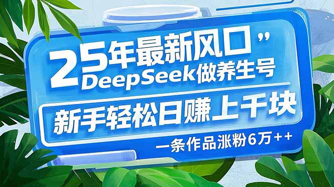 25年最新风口，用DeepSeek做养生号，新手轻松日赚上千块，一条作品涨粉…-彼飞网创