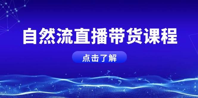 自然流直播带货课程，结合微付费起号，打造运营主播，提升个人能力-彼飞网创