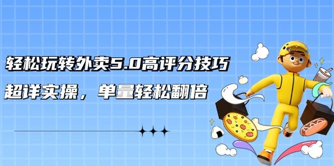 轻松玩转外卖5.0高评分技巧，超详实操，单量轻松翻倍(21节视频课)-彼飞网创