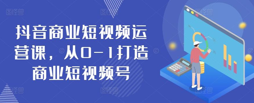 抖音商业短视频运营课，从0-1打造商业短视频号-彼飞网创
