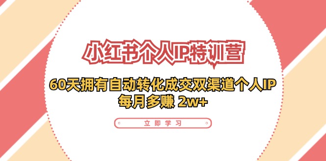 小红书·个人IP特训营：60天拥有 自动转化成交双渠道个人IP，每月多赚 2w+-彼飞网创