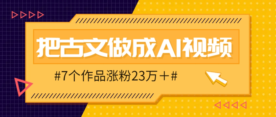 把课本里的古文做成爆火AI视频！流量猛的不行，7个作品涨粉23万＋-彼飞网创