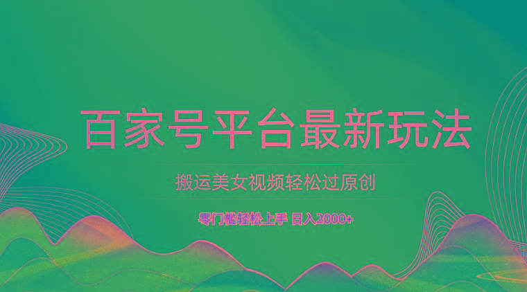 百家号平台搬运美女视频轻松过原创最新玩法，零门槛轻松上手，日入2000+ 可批量-彼飞网创