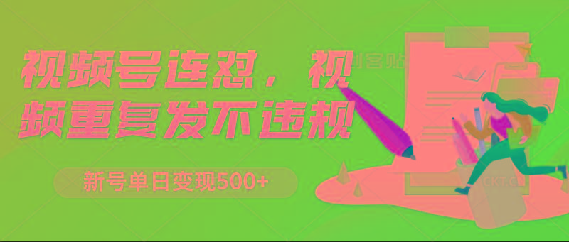 视频号连怼，视频重复发不违规，新号单日变现500+-彼飞网创