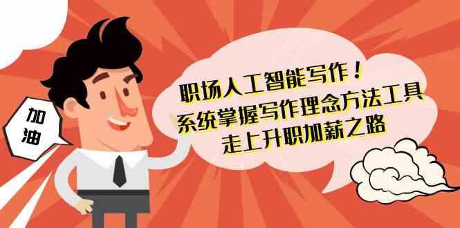 职场人工智能写作-系统掌握写作理念方法工具，走上升职加薪之路(无水印)-彼飞网创