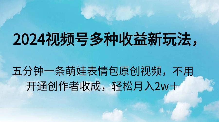 2024视频号多种收益新玩法，五分钟一条萌娃表情包原创视频，不用开通创…-彼飞网创