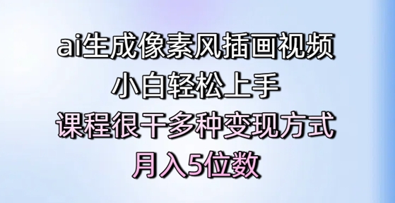 ai生成像素风插画视频，小白轻松上手，课程很干多种变现方式，月入5位数-彼飞网创