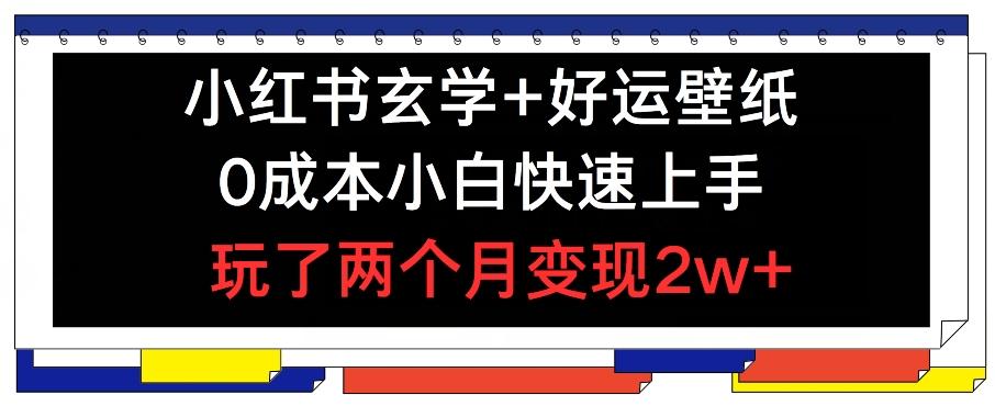 小红书玄学+好运壁纸玩法，0成本小白快速上手，玩了两个月变现2w+ 【揭秘】-彼飞网创