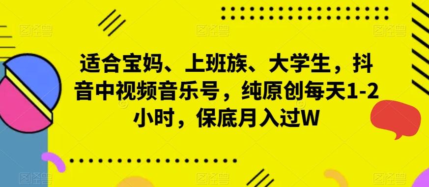 适合宝妈、上班族、大学生，抖音中视频音乐号，纯原创每天1-2小时，保底月入过W-彼飞网创