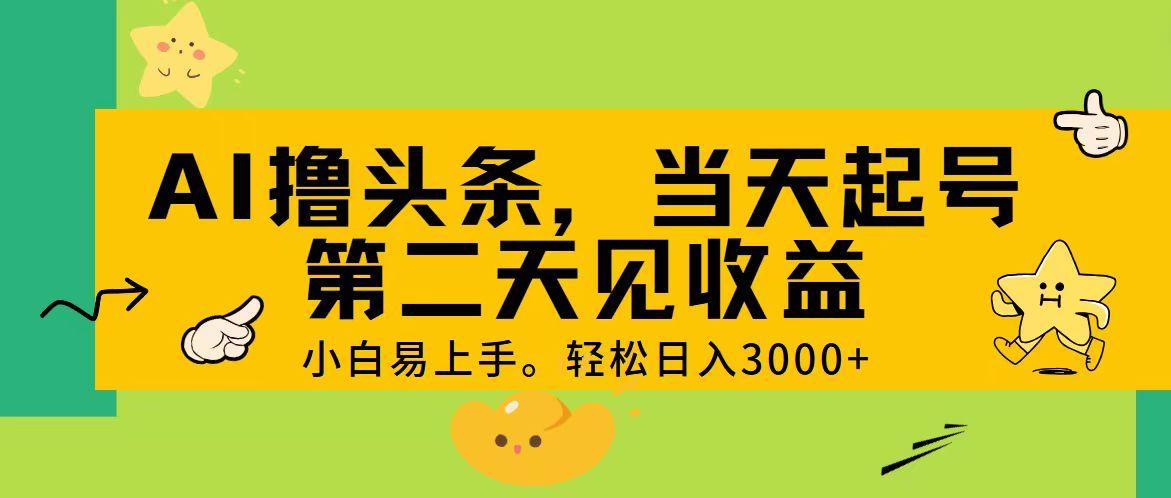 AI撸头条，轻松日入3000+，当天起号，第二天见收益。-彼飞网创
