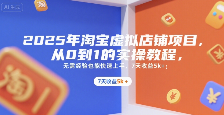 2025年淘宝虚拟店铺项目，从0到1的实操教程，​​无需经验也能快速上手，7天收益5k+-彼飞网创