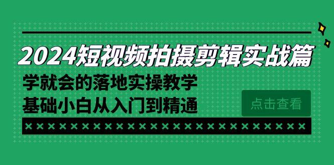 2024短视频拍摄剪辑实操篇，学就会的落地实操教学，基础小白从入门到精通-彼飞网创