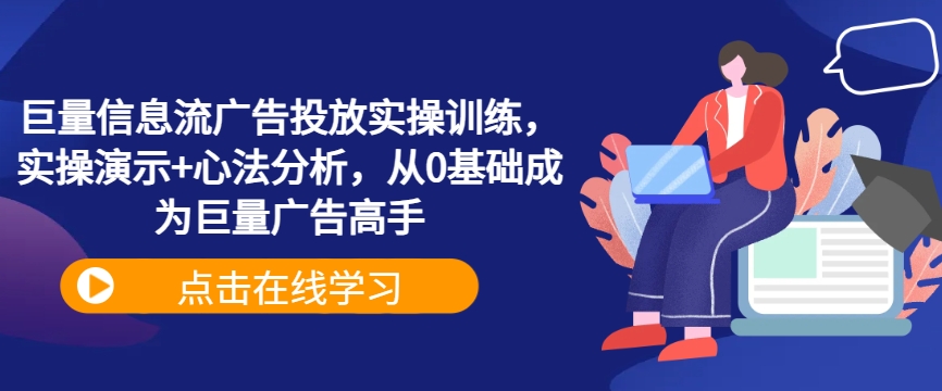 巨量信息流广告投放实操训练，实操演示+心法分析，从0基础成为巨量广告高手-彼飞网创