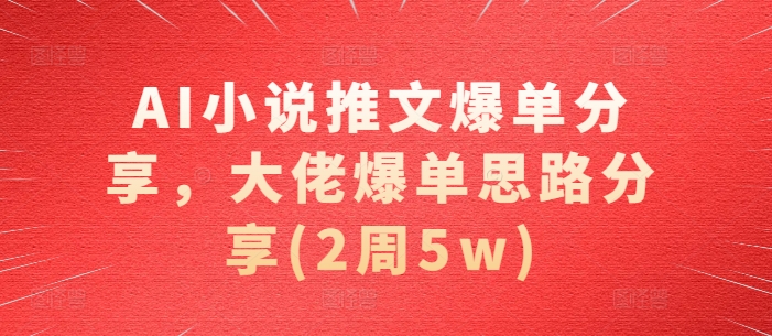 AI小说推文爆单分享，大佬爆单思路分享(2周5w)-彼飞网创