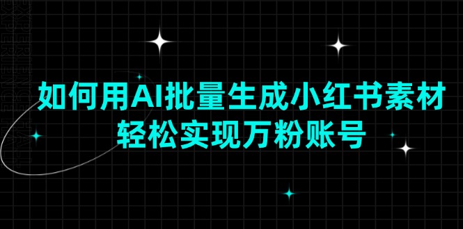 如何用AI批量生成小红书素材，轻松实现万粉账号-彼飞网创