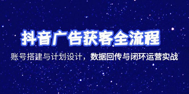 抖音广告获客全流程，账号搭建与计划设计，数据回传与闭环运营实战-彼飞网创