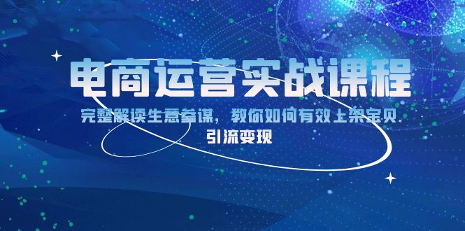 电商运营实战课程：完整解读生意参谋，教你如何有效上架宝贝，引流变现-彼飞网创