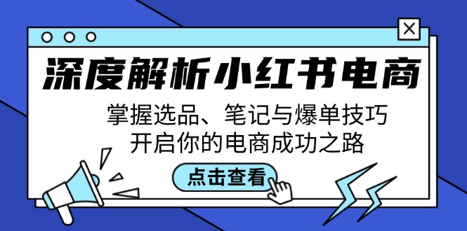 深度解析小红书电商：掌握选品、笔记与爆单技巧，开启你的电商成功之路-彼飞网创