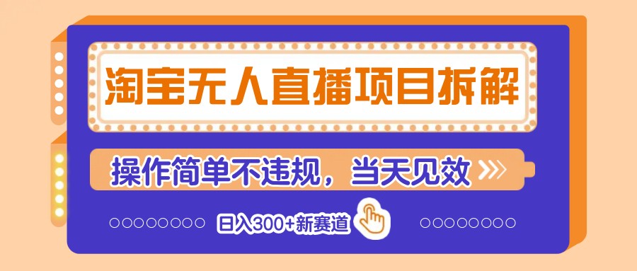 淘宝无人直播项目拆解，操作简单不违规，当天见效 日入300+新赛道-彼飞网创