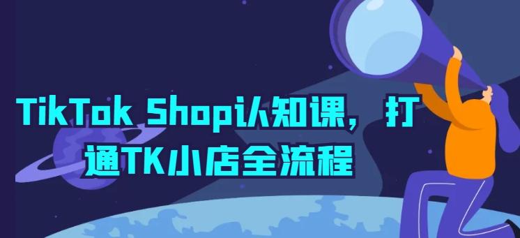 TikTok Shop认知课，打通TK小店全流程-彼飞网创