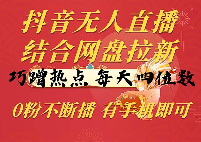 抖音无人直播，结合网盘拉新，巧蹭热点，每天四位数，0粉不断播，有手…-彼飞网创