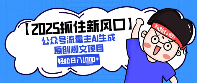 【2025抓住新风口】公众号流量主AI生成原创爆文项目，新手小白轻松日入1k+-彼飞网创