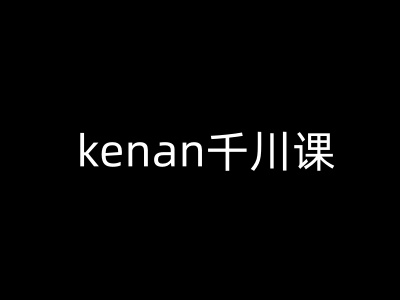 kenan千川课-kenan抖音电商巨量千川教程-彼飞网创