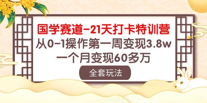 国学 赛道-21天打卡特训营：从0-1操作第一周变现3.8w，一个月变现60多万-彼飞网创