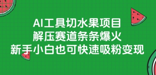 AI工具切水果项目，解压赛道条条爆火，新手小白也可快速吸粉变现-彼飞网创
