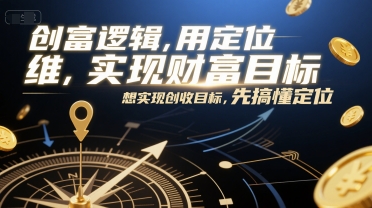创富逻辑，用定位思维实现财富目标，想实现创收目标，先搞懂定位-彼飞网创