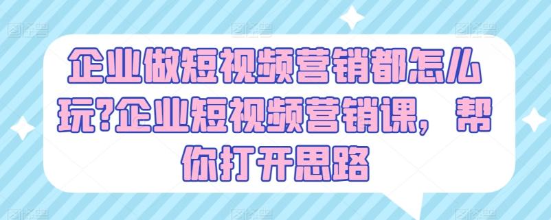 企业做短视频营销都怎么玩?企业短视频营销课，帮你打开思路-彼飞网创