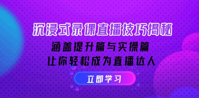 沉浸式-录课直播技巧揭秘：涵盖提升篇与实操篇, 让你轻松成为直播达人-彼飞网创