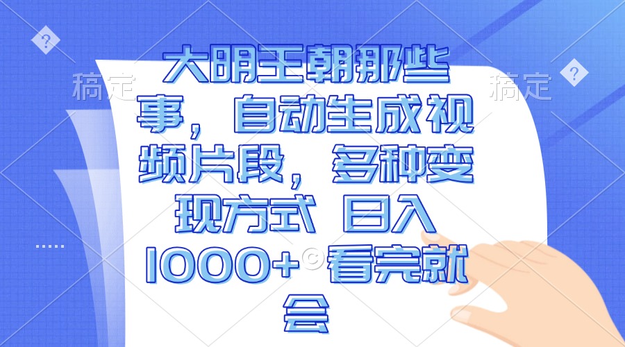 大明王朝那些事，自动生成视频片段，多种变现方式 日入1000+ 看完就会-彼飞网创